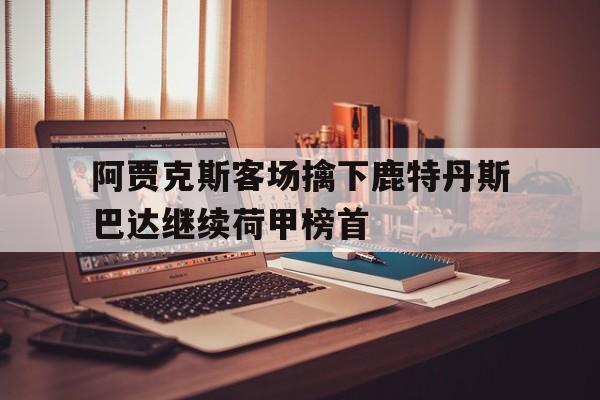 阿贾克斯客场擒下鹿特丹斯巴达继续荷甲榜首