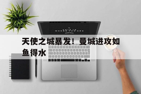 天使之城暴发！曼城进攻如鱼得水