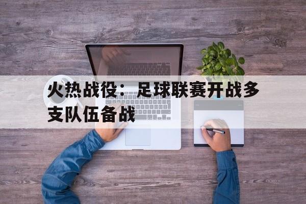 火热战役：足球联赛开战多支队伍备战