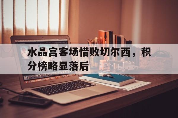 水晶宫客场惜败切尔西，积分榜略显落后