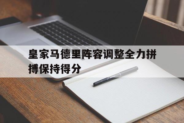 皇家马德里阵容调整全力拼搏保持得分