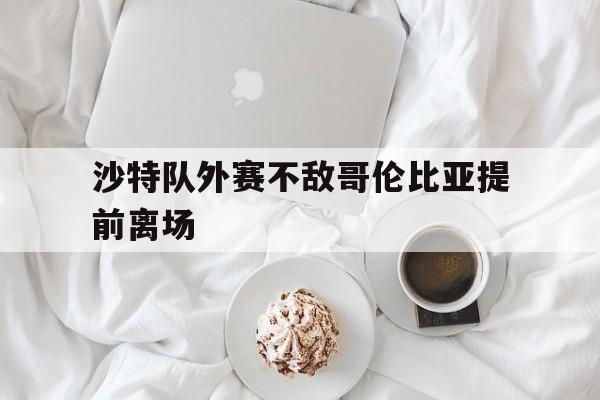 沙特队外赛不敌哥伦比亚提前离场