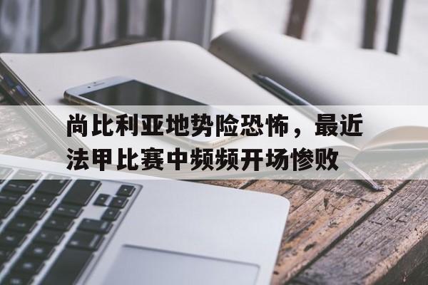 尚比利亚地势险恐怖，最近法甲比赛中频频开场惨败