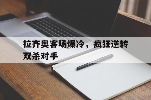 拉齐奥客场爆冷，疯狂逆转双杀对手