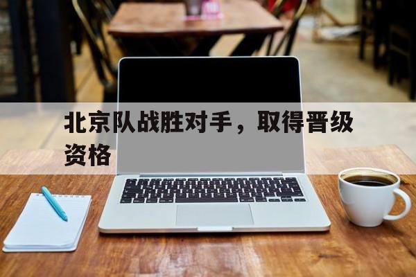 北京队战胜对手，取得晋级资格